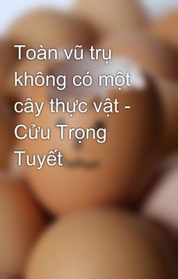 Toàn vũ trụ không có một cây thực vật - Cửu Trọng Tuyết