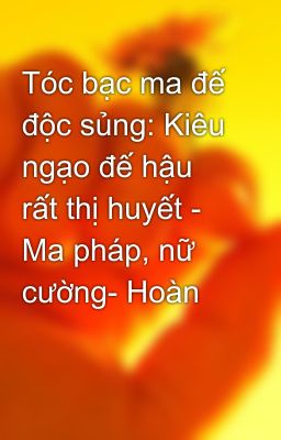 Tóc bạc ma đế độc sủng: Kiêu ngạo đế hậu rất thị huyết - Ma pháp, nữ cường- Hoàn