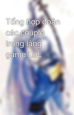 Tổng hợp đoản các couple trong làng game LoL