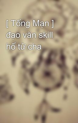 [ Tống Mạn ] đạo văn skill hố tử cha