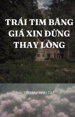 Trái tim băng giá xin đừng thay lòng (tôi hay anh ta)