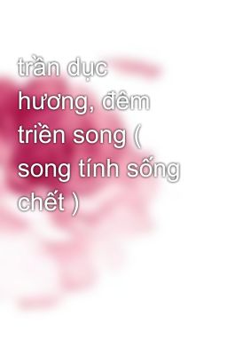 trần dục hương, đêm triền song ( song tính sống chết )