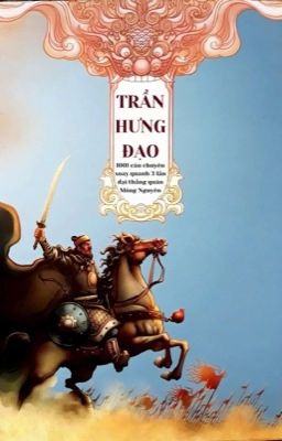 Trần Hưng Đạo và 1001 câu chuyện xoay quanh 3 lần đại thắng quân Mông Nguyên