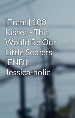 [Trans] 100 Kisses - This Would Be Our Little Secrets [END], Jessica-holic
