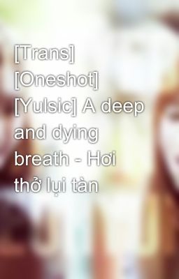 [Trans] [Oneshot] [Yulsic] A deep and dying breath - Hơi thở lụi tàn