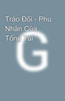 Tráo Đổi - Phu Nhân Của Tổng Tài