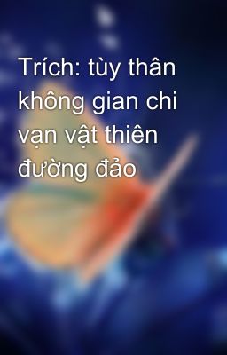 Trích: tùy thân không gian chi vạn vật thiên đường đảo