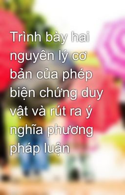 Trình bày hai nguyên lý cơ bản của phép biện chứng duy vật và rút ra ý nghĩa phương pháp luận