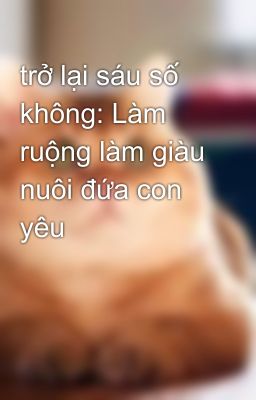 trở lại sáu số không: Làm ruộng làm giàu nuôi đứa con yêu