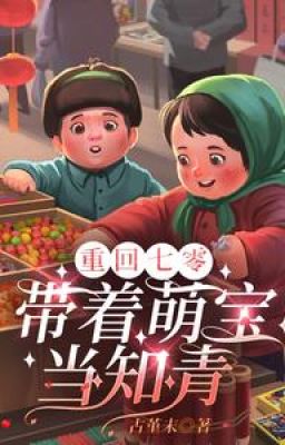 Trở Về Thập Niên 70: LàmThanh Niên Tri Thức,Cùng Chồng Làm Giàu Nuôi Con: