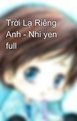 Trời Lạ Riêng Anh - Nhi yen full