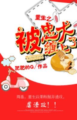 Trọng sinh chi bị trung khuyển triền thượng liễu - Phì Phì Đích Q