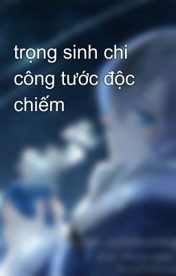 trọng sinh chi công tước độc chiếm