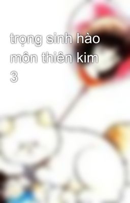 trọng sinh hào môn thiên kim 3