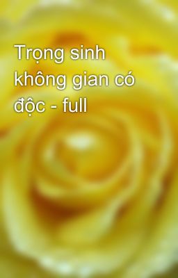 Trọng sinh không gian có độc - full
