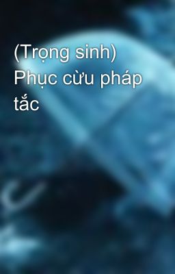 (Trọng sinh) Phục cừu pháp tắc