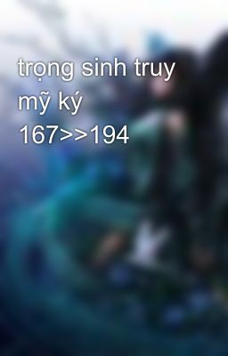 trọng sinh truy mỹ ký 167>>194