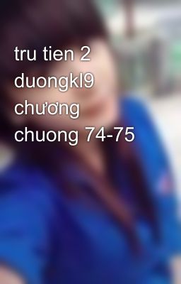 tru tien 2 duongkl9 chương chuong 74-75