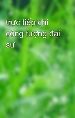 trực tiếp chi công tượng đại sư