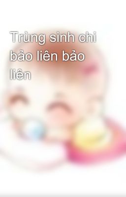 Trùng sinh chi bảo liên bảo liên