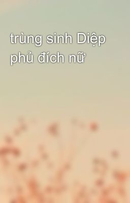 trùng sinh Diệp phủ đích nữ