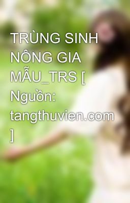 TRÙNG SINH NÔNG GIA MẪU_TRS [ Nguồn: tangthuvien.com ]