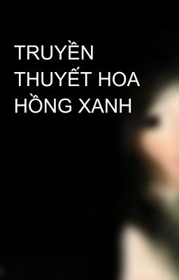 TRUYỀN THUYẾT HOA HỒNG XANH