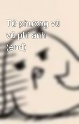 Tứ phương vũ vũ phi anh (end)