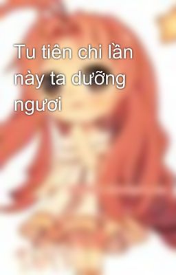 Tu tiên chi lần này ta dưỡng ngươi