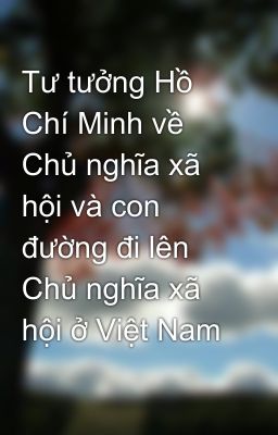 Tư tưởng Hồ Chí Minh về Chủ nghĩa xã hội và con đường đi lên Chủ nghĩa xã hội ở Việt Nam