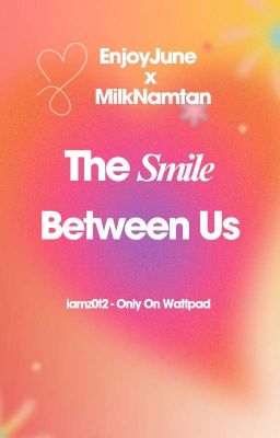 [Tự Viết].[EnjoyJune] The Smile Between Us