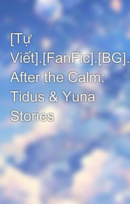[Tự Viết].[FanFic].[BG].[TidusYuna] After the Calm: Tidus & Yuna Stories