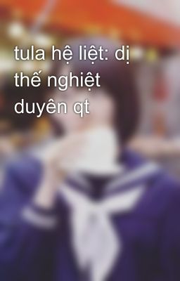 tula hệ liệt: dị thế nghiệt duyên qt