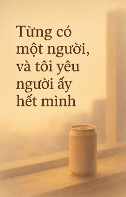 Từng có một người, và tôi đã yêu người ấy bằng cả những mảnh vỡ chưa kịp lành.