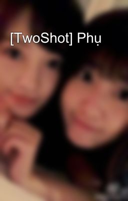 [TwoShot] Phụ