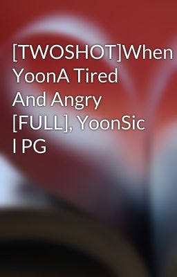 [TWOSHOT]When YoonA Tired And Angry [FULL], YoonSic l PG