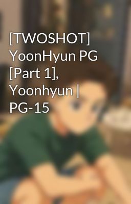 [TWOSHOT] YoonHyun PG [Part 1], Yoonhyun | PG-15