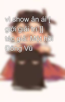 vì show ân ái [ giới giải trí ]] tác giả: Một hồi Đông Vũ 