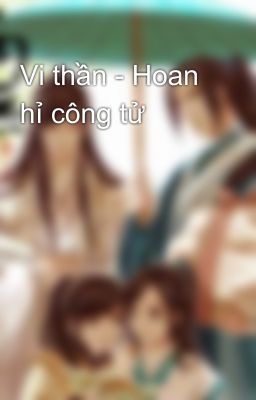 Vi thần - Hoan hỉ công tử