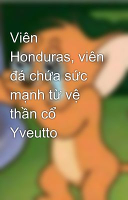 Viên Honduras, viên đá chứa sức mạnh từ vệ thần cổ Yveutto