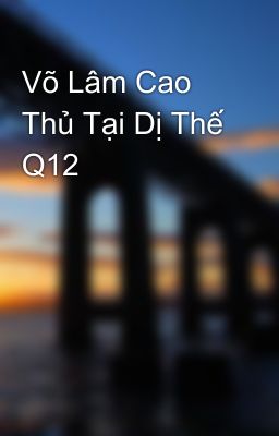 Võ Lâm Cao Thủ Tại Dị Thế Q12