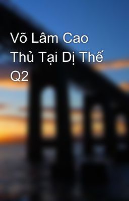 Võ Lâm Cao Thủ Tại Dị Thế Q2