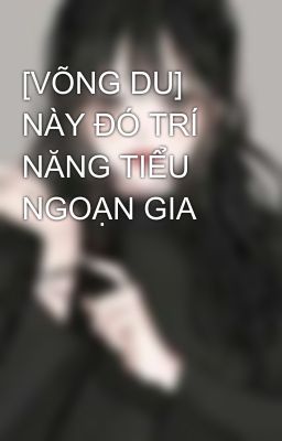 [VÕNG DU] NÀY ĐÓ TRÍ NĂNG TIỂU NGOẠN GIA