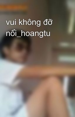 vui không đỡ nổi_hoangtu