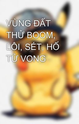 VÙNG ĐẤT THỬ BOOM, LÔI, SÉT, HỐ TỬ VONG