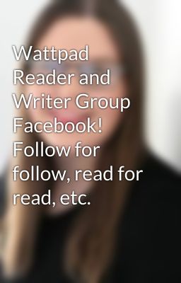 Wattpad Reader and Writer Group Facebook! Follow for follow, read for read, etc.