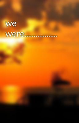 we were..................
