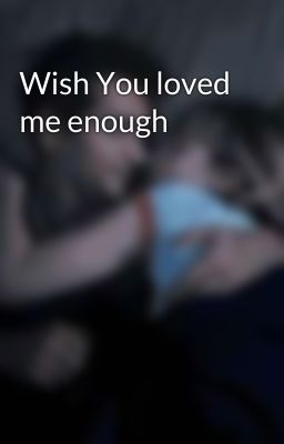 Wish You loved me enough 