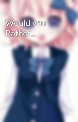 Would you Rather...
