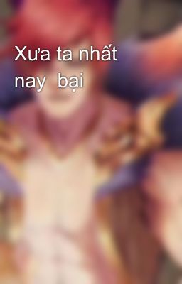 Xưa ta nhất nay  bại